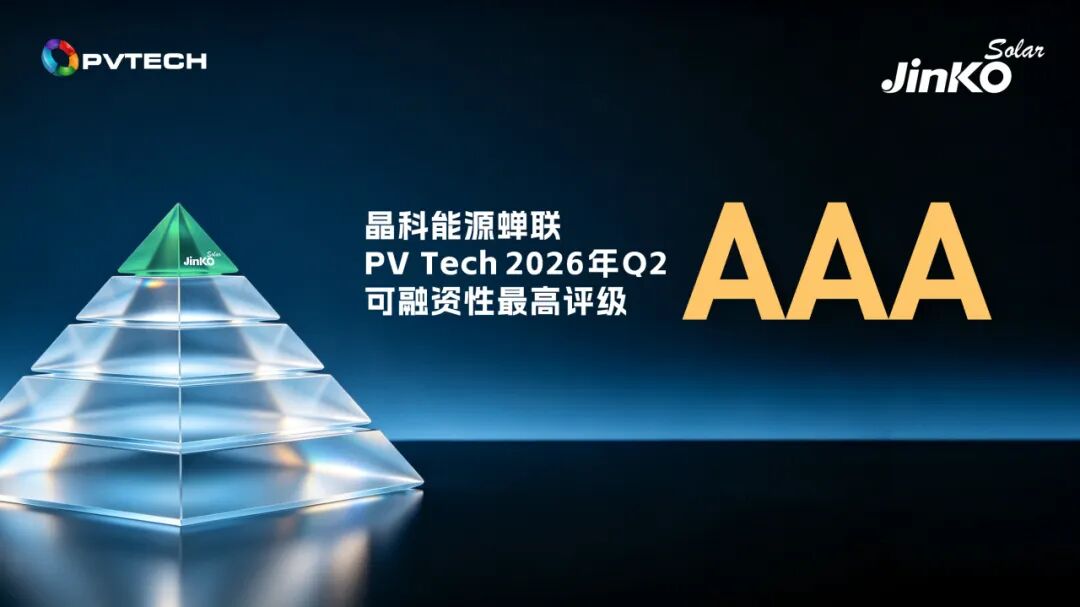 连续12年全“A”领跑！晶科能源再获PV Tech 2026 Q2可融资性最高AAA评级