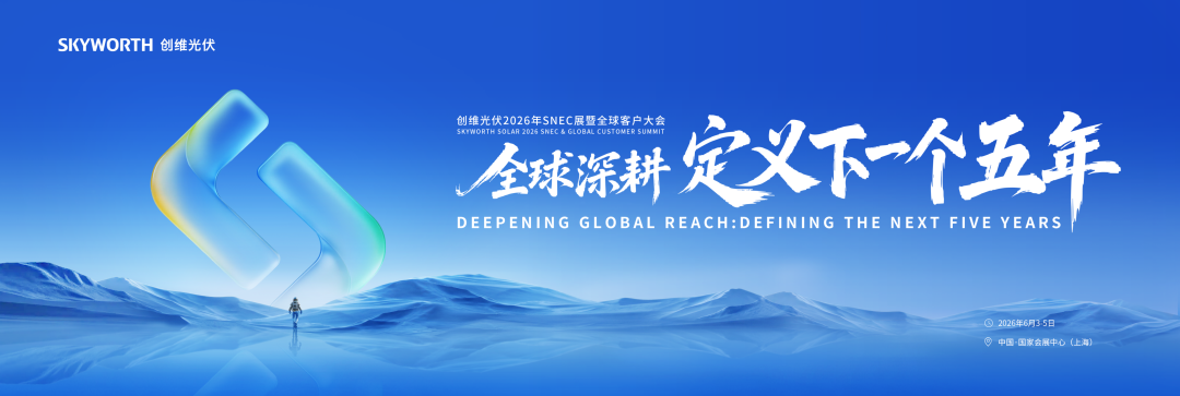 全球深耕 生态升维：创维光伏2026年SNEC暨全球客户大会即将启幕